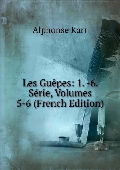 Обложка книги Les Guepes: 1. -6. Serie, Volumes 5-6 (French Edition), Karr Alphonse