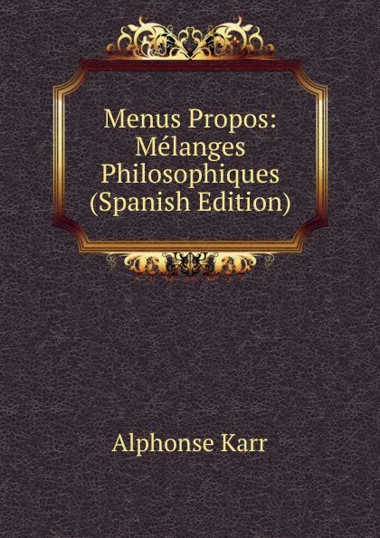 Обложка книги Menus Propos: Melanges Philosophiques (Spanish Edition), Karr Alphonse