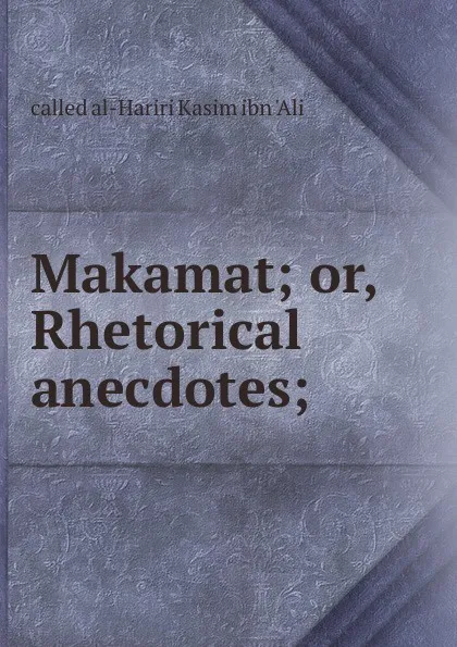 Обложка книги Makamat; or, Rhetorical anecdotes;, called al-Hariri Kasim ibn 'Ali