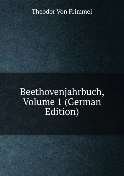 Обложка книги Beethovenjahrbuch, Volume 1 (German Edition), Theodor von Frimmel