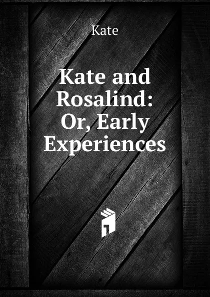 Обложка книги Kate and Rosalind: Or, Early Experiences, Kate