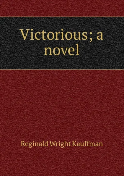 Обложка книги Victorious; a novel, Kauffman Reginald Wright