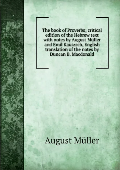 Обложка книги The book of Proverbs; critical edition of the Hebrew text with notes by August Muller and Emil Kautzsch, English translation of the notes by Duncan B. Macdonald, August Müller