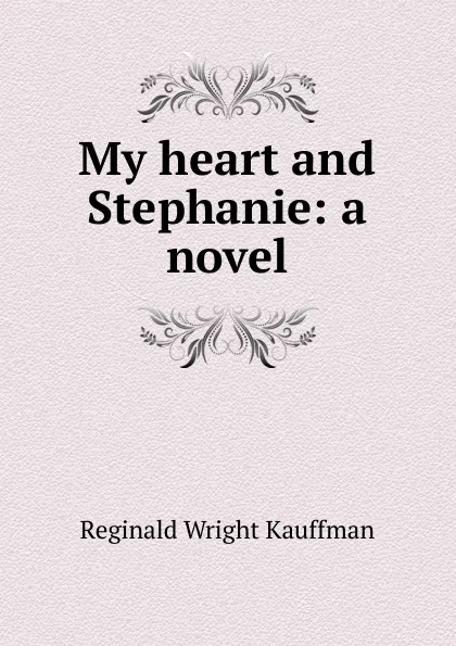 Обложка книги My heart and Stephanie: a novel, Kauffman Reginald Wright