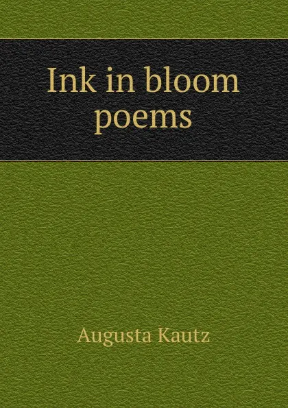 Обложка книги Ink in bloom poems, Augusta Kautz