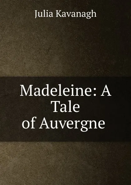 Обложка книги Madeleine: A Tale of Auvergne ., Kavanagh Julia