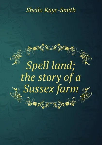 Обложка книги Spell land; the story of a Sussex farm, Kaye-Smith Sheila