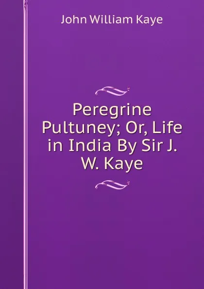 Обложка книги Peregrine Pultuney; Or, Life in India By Sir J.W. Kaye., Kaye John William