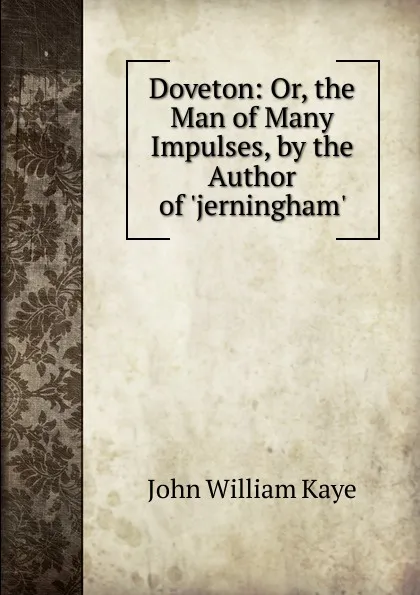 Обложка книги Doveton: Or, the Man of Many Impulses, by the Author of .jerningham.., Kaye John William