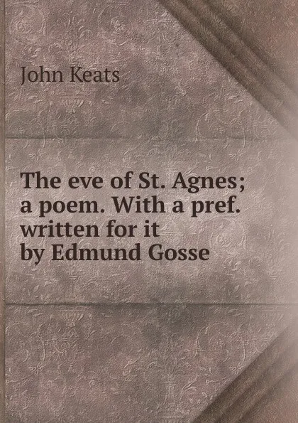 Обложка книги The eve of St. Agnes; a poem. With a pref. written for it by Edmund Gosse, Keats John