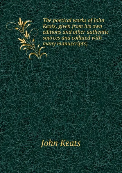 Обложка книги The poetical works of John Keats, given from his own editions and other authentic sources and collated with many manuscripts;, Keats John
