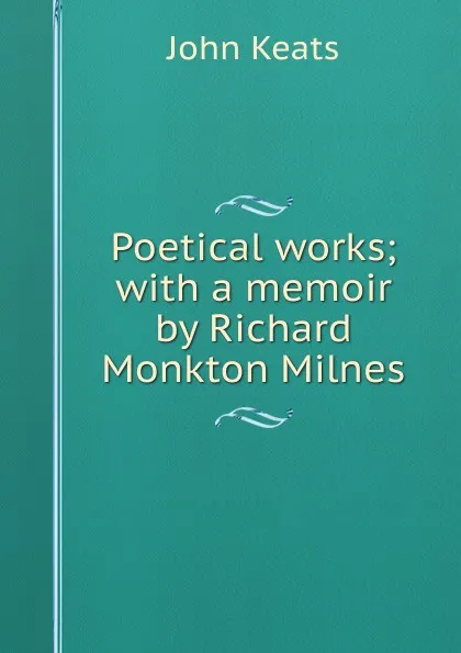 Обложка книги Poetical works; with a memoir by Richard Monkton Milnes, Keats John