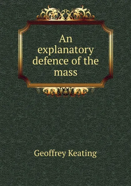 Обложка книги An explanatory defence of the mass, Geoffrey Keating