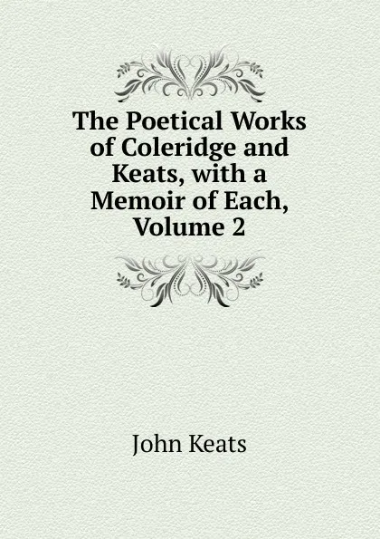 Обложка книги The Poetical Works of Coleridge and Keats, with a Memoir of Each, Volume 2, Keats John