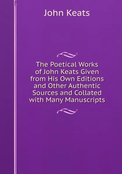 Обложка книги The Poetical Works of John Keats Given from His Own Editions and Other Authentic Sources and Collated with Many Manuscripts, Keats John