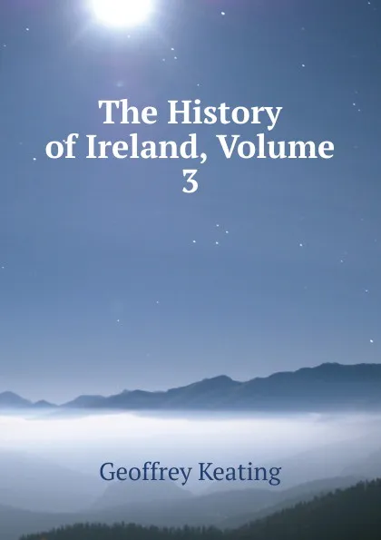 Обложка книги The History of Ireland, Volume 3, Geoffrey Keating