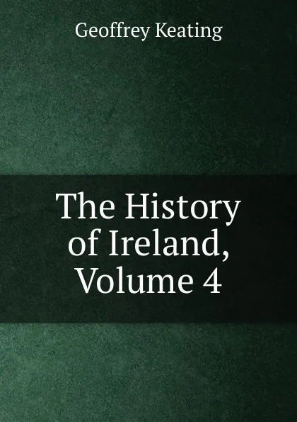 Обложка книги The History of Ireland, Volume 4, Geoffrey Keating