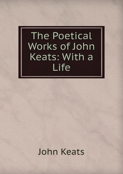 Обложка книги The Poetical Works of John Keats: With a Life, Keats John