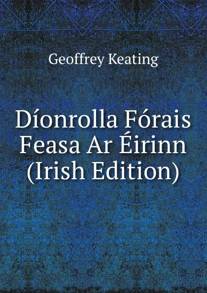 Обложка книги Dionrolla Forais Feasa Ar Eirinn (Irish Edition), Geoffrey Keating