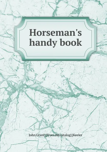 Обложка книги Horseman.s handy book, John Grant] [from old catalog] [Keeler