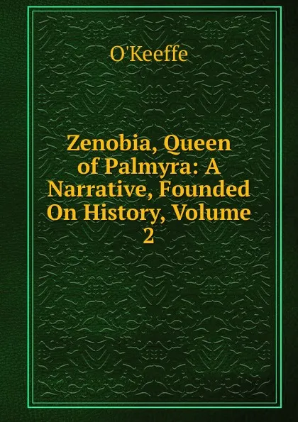 Обложка книги Zenobia, Queen of Palmyra: A Narrative, Founded On History, Volume 2, O'Keeffe