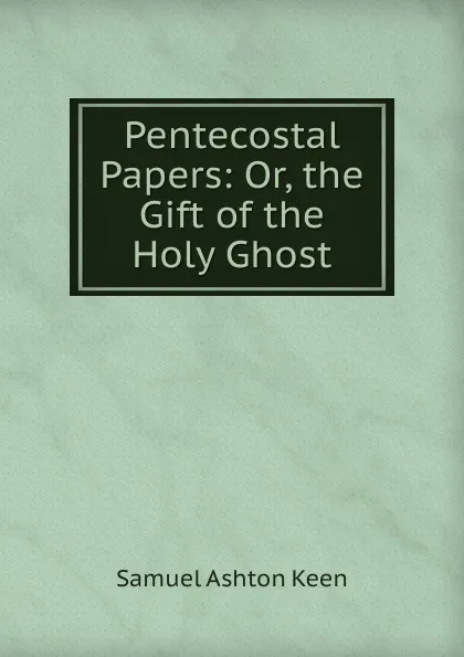 Обложка книги Pentecostal Papers: Or, the Gift of the Holy Ghost, Samuel Ashton Keen