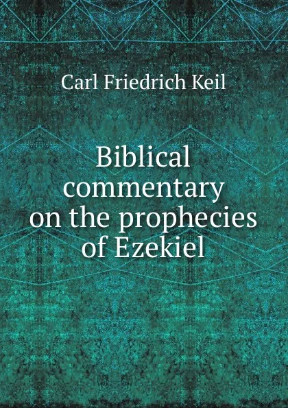 Обложка книги Biblical commentary on the prophecies of Ezekiel, Carl Friedrich Keil