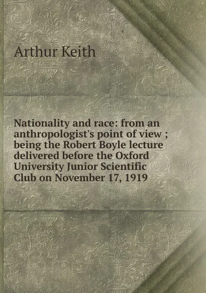 Обложка книги Nationality and race: from an anthropologist.s point of view ; being the Robert Boyle lecture delivered before the Oxford University Junior Scientific Club on November 17, 1919, Arthur Keith