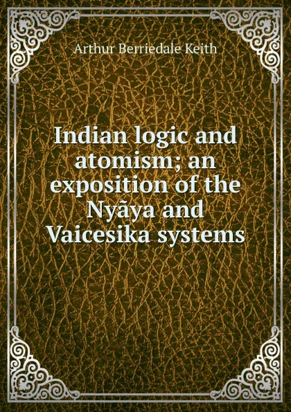 Обложка книги Indian logic and atomism; an exposition of the Nyaya and Vaicesika systems, Keith Arthur Berriedale