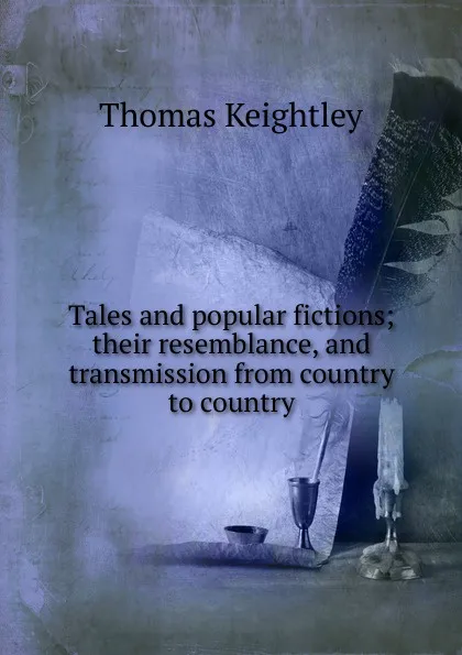 Обложка книги Tales and popular fictions; their resemblance, and transmission from country to country, Keightley Thomas