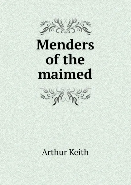 Обложка книги Menders of the maimed, Arthur Keith