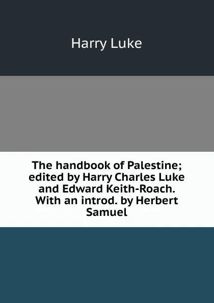 Обложка книги The handbook of Palestine; edited by Harry Charles Luke and Edward Keith-Roach. With an introd. by Herbert Samuel, Harry Luke