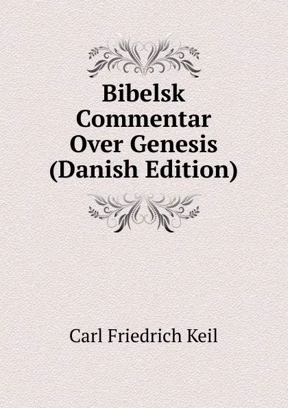 Обложка книги Bibelsk Commentar Over Genesis (Danish Edition), Carl Friedrich Keil