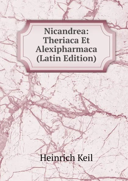 Обложка книги Nicandrea: Theriaca Et Alexipharmaca (Latin Edition), Heinrich Keil