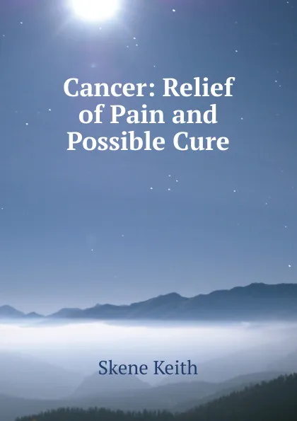 Обложка книги Cancer: Relief of Pain and Possible Cure, Skene Keith