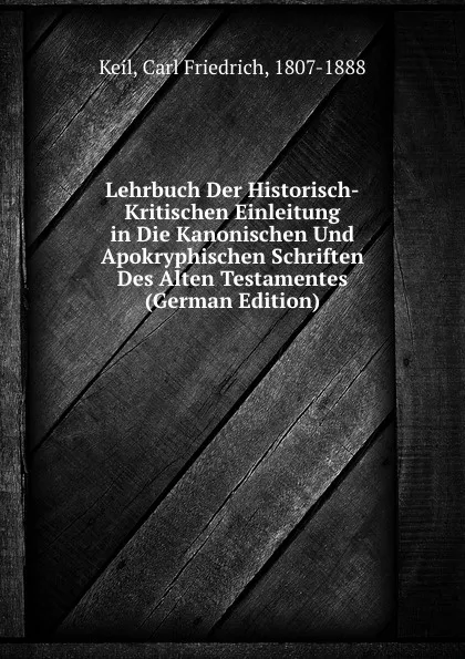 Обложка книги Lehrbuch Der Historisch-Kritischen Einleitung in Die Kanonischen Und Apokryphischen Schriften Des Alten Testamentes (German Edition), Carl Friedrich Keil