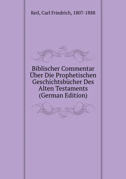 Обложка книги Biblischer Commentar Uber Die Prophetischen Geschichtsbucher Des Alten Testaments (German Edition), Carl Friedrich Keil