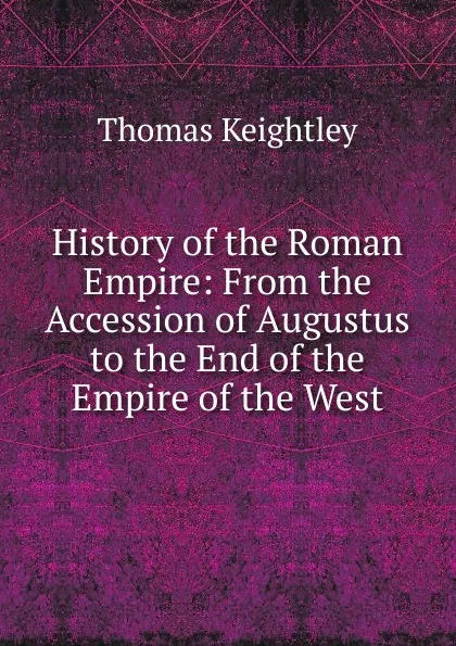 Обложка книги History of the Roman Empire: From the Accession of Augustus to the End of the Empire of the West, Keightley Thomas