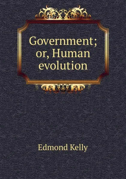 Обложка книги Government; or, Human evolution, Edmond Kelly