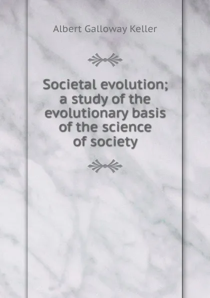 Обложка книги Societal evolution; a study of the evolutionary basis of the science of society, Albert Galloway Keller