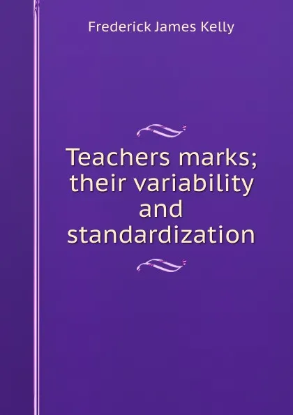 Обложка книги Teachers marks; their variability and standardization, Frederick James Kelly