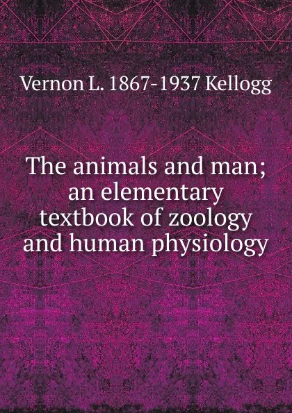 Обложка книги The animals and man; an elementary textbook of zoology and human physiology, Vernon L. 1867-1937 Kellogg