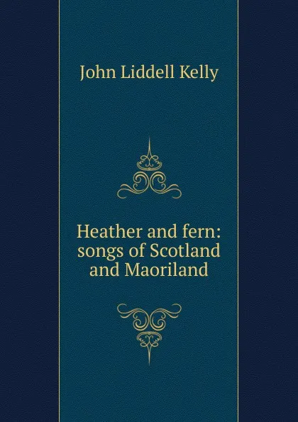 Обложка книги Heather and fern: songs of Scotland and Maoriland, John Liddell Kelly