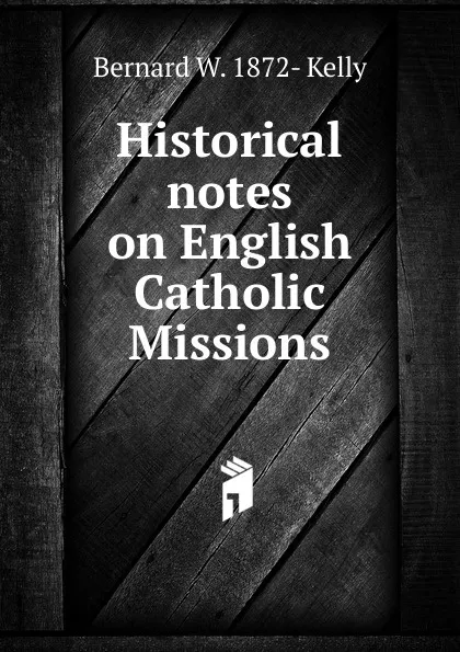 Обложка книги Historical notes on English Catholic Missions, Bernard W. 1872- Kelly