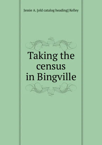 Обложка книги Taking the census in Bingville, Jessie A. [old catalog heading] Kelley