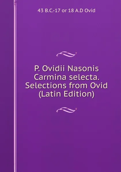 Обложка книги P. Ovidii Nasonis Carmina selecta. Selections from Ovid (Latin Edition), 43 B.C.-17 or 18 A.D Ovid