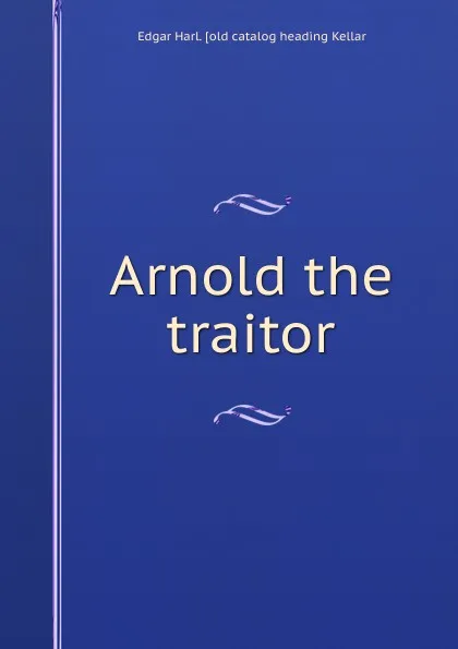 Обложка книги Arnold the traitor, Edgar Harl. [old catalog heading Kellar