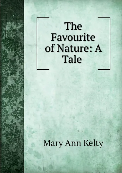 Обложка книги The Favourite of Nature: A Tale ., Mary Ann Kelty