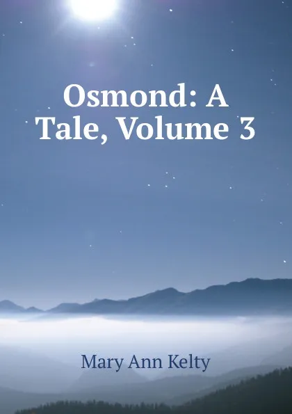 Обложка книги Osmond: A Tale, Volume 3, Mary Ann Kelty