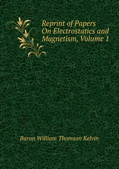 Обложка книги Reprint of Papers On Electrostatics and Magnetism, Volume 1, William Thomson Kelvin